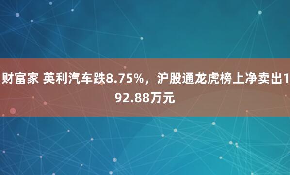 财富家 英利汽车跌8.75%，沪股通龙虎榜上净卖出192.88万元