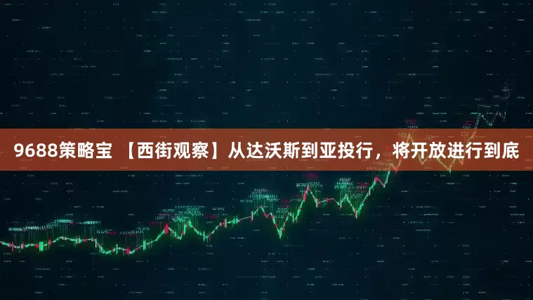 9688策略宝 【西街观察】从达沃斯到亚投行，将开放进行到底