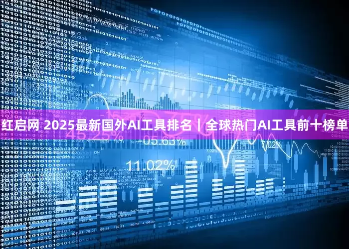 红启网 2025最新国外AI工具排名｜全球热门AI工具前十榜单