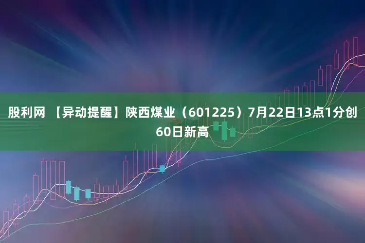 股利网 【异动提醒】陕西煤业（601225）7月22日13点1分创60日新高