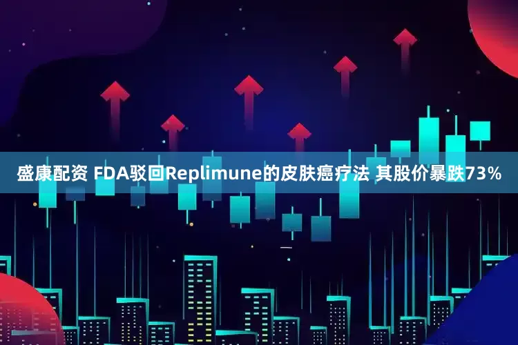 盛康配资 FDA驳回Replimune的皮肤癌疗法 其股价暴跌73%