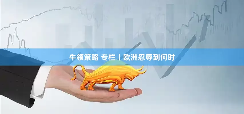 牛领策略 专栏丨欧洲忍辱到何时