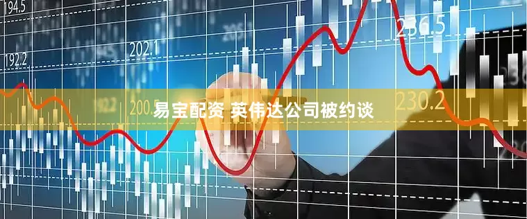 易宝配资 英伟达公司被约谈