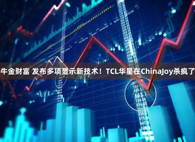 牛金财富 发布多项显示新技术！TCL华星在ChinaJoy杀疯了