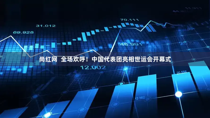 尚红网  全场欢呼！中国代表团亮相世运会开幕式