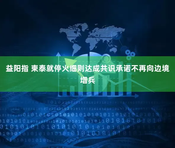 益阳指 柬泰就停火细则达成共识　承诺不再向边境增兵