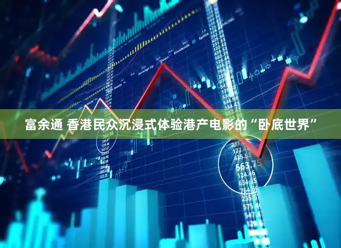 富余通 香港民众沉浸式体验港产电影的“卧底世界”