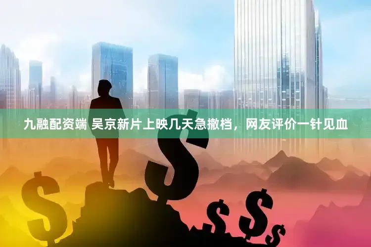 九融配资端 吴京新片上映几天急撤档，网友评价一针见血