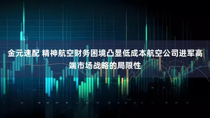 金元速配 精神航空财务困境凸显低成本航空公司进军高端市场战略的局限性