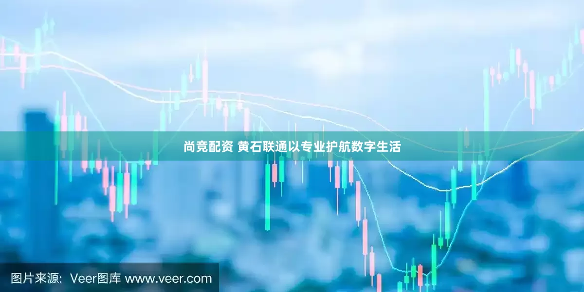 尚竞配资 黄石联通以专业护航数字生活