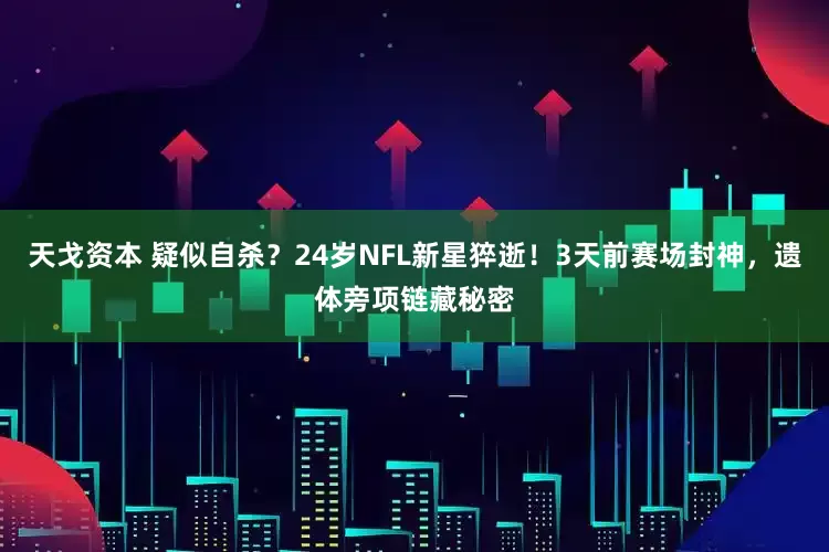 天戈资本 疑似自杀？24岁NFL新星猝逝！3天前赛场封神，遗体旁项链藏秘密